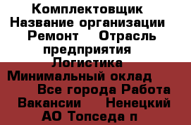 Комплектовщик › Название организации ­ Ремонт  › Отрасль предприятия ­ Логистика › Минимальный оклад ­ 20 000 - Все города Работа » Вакансии   . Ненецкий АО,Топседа п.